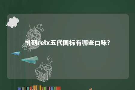 悦刻relx五代国标有哪些口味
？ 